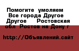 Помогите, умоляем. - Все города Другое » Другое   . Ростовская обл.,Ростов-на-Дону г.